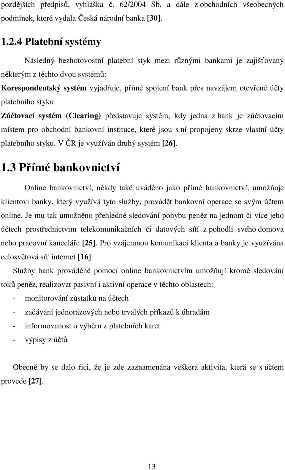 těchto dvou systémů: Korespondentský systém vyjadřuje, přímé spojení bank přes navzájem otevřené účty platebního styku Zúčtovací systém (Clearing) představuje systém, kdy jedna z bank je zúčtovacím