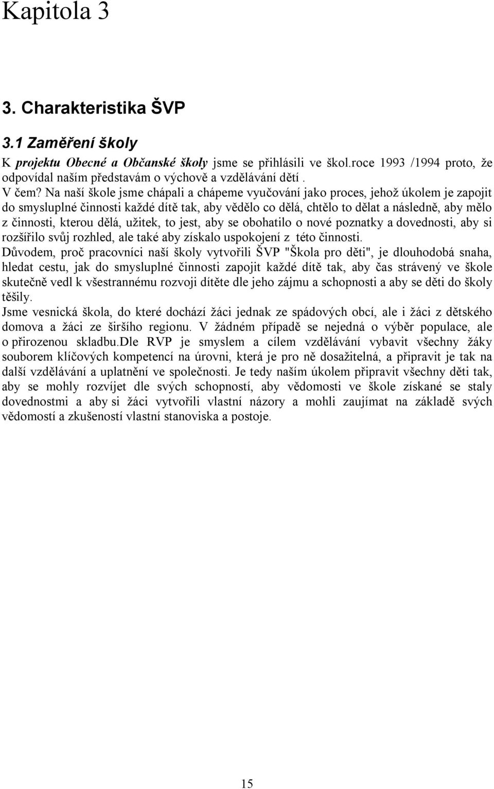 Na naší škole jsme chápali a chápeme vyučování jako proces, jehož úkolem je zapojit do smysluplné činnosti každé dítě tak, aby vědělo co dělá, chtělo to dělat a následně, aby mělo z činnosti, kterou