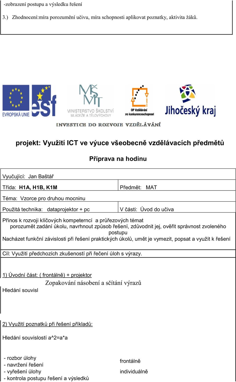 porozum t zadání úkolu, navrhnout zp sob ešení, zd vodnit jej, ov it správnost zvoleného postupu Nacházet funk ní závislosti p i ešení praktických úkol, um t je vymezit, popsat a využít k