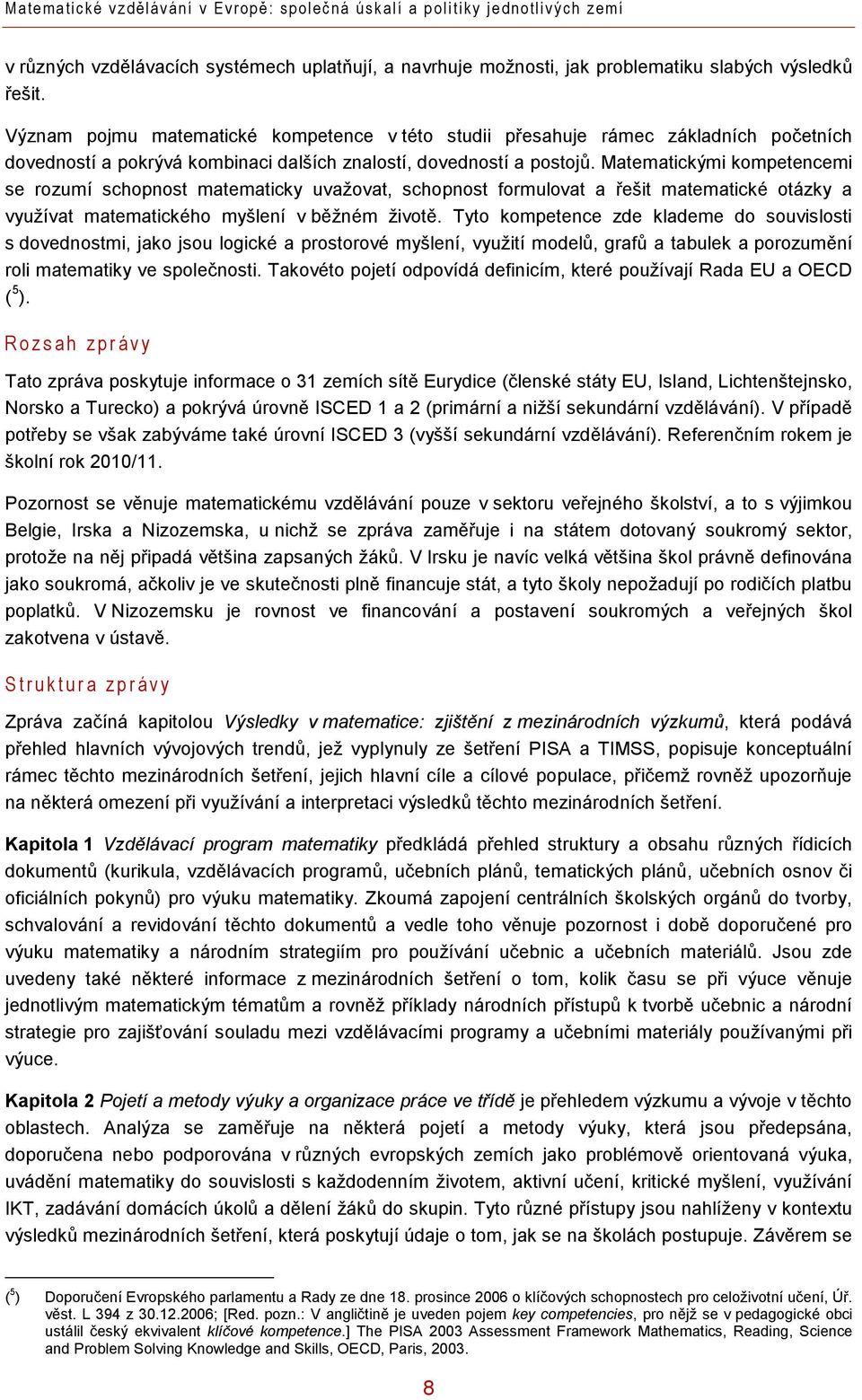 Matematickými kompetencemi se rozumí schopnost matematicky uvažovat, schopnost formulovat a řešit matematické otázky a využívat matematického myšlení v běžném životě.