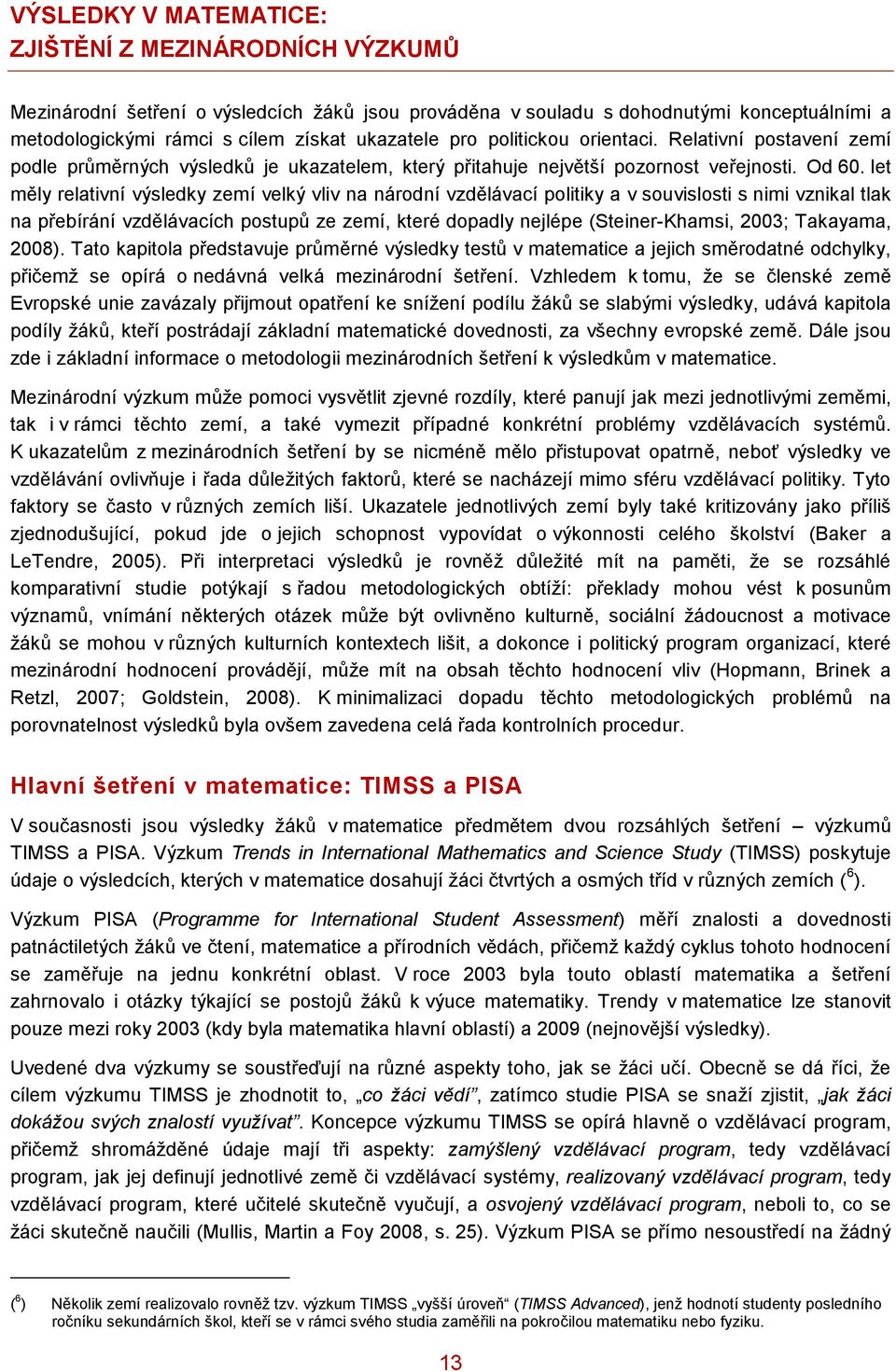 let měly relativní výsledky zemí velký vliv na národní vzdělávací politiky a v souvislosti s nimi vznikal tlak na přebírání vzdělávacích postupů ze zemí, které dopadly nejlépe (Steiner-Khamsi, 2003;