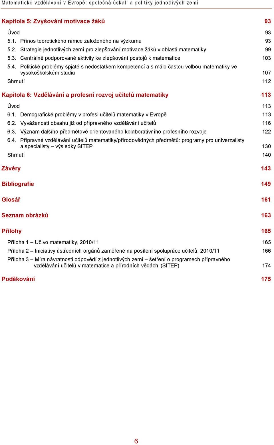 Politické problémy spjaté s nedostatkem kompetencí a s málo častou volbou matematiky ve vysokoškolském studiu 107 Shrnutí 112 Kapitola 6: Vzdělávání a profesní rozvoj učitelů matematiky 113 Úvod 113