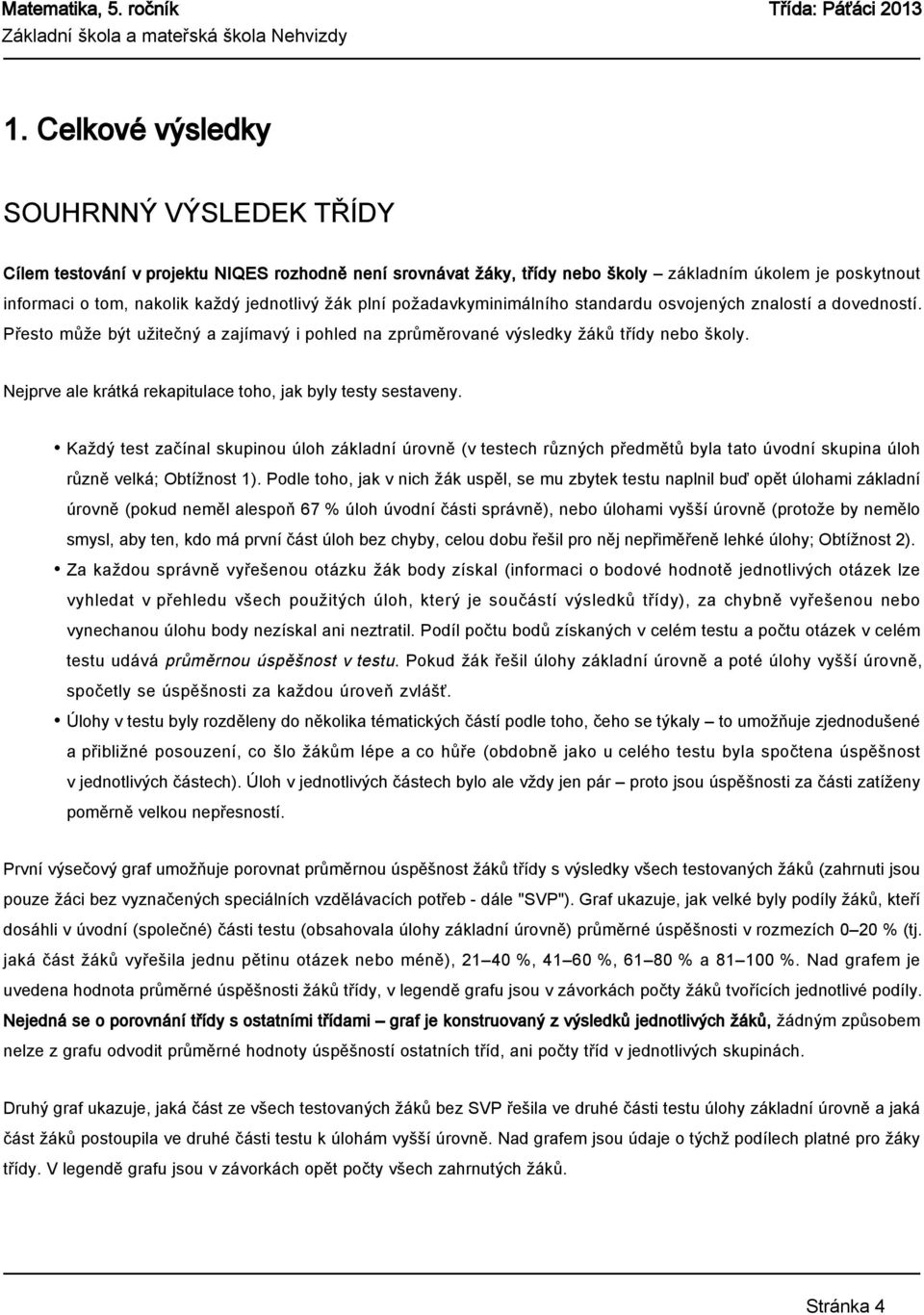 Nejprve ale krátká rekapitulace toho, jak byly testy sestaveny. Každý test začínal skupinou úloh základní úrovně (v testech různých předmětů byla tato úvodní skupina úloh různě velká; Obtížnost 1).