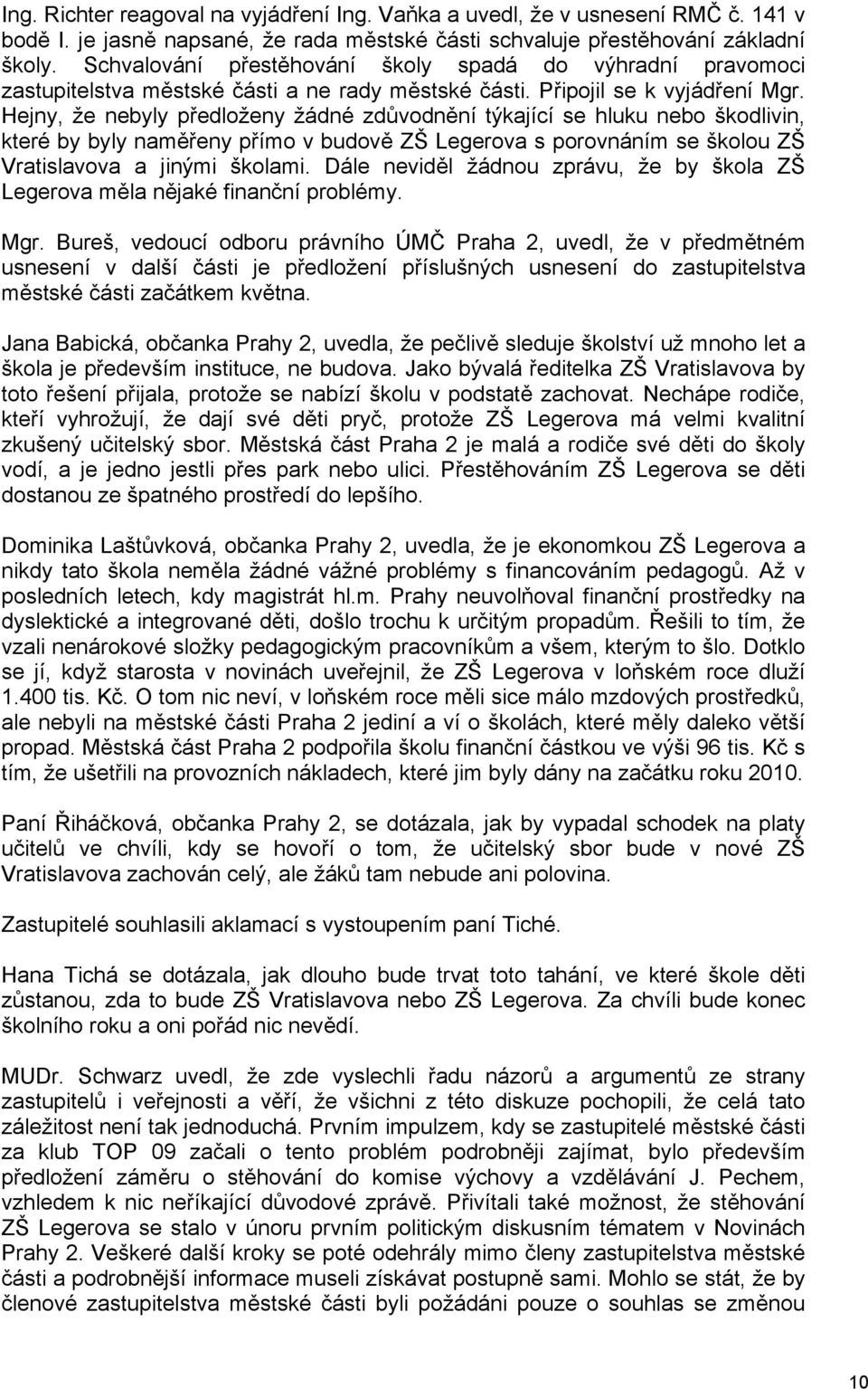 Hejny, že nebyly předloženy žádné zdůvodnění týkající se hluku nebo škodlivin, které by byly naměřeny přímo v budově ZŠ Legerova s porovnáním se školou ZŠ Vratislavova a jinými školami.