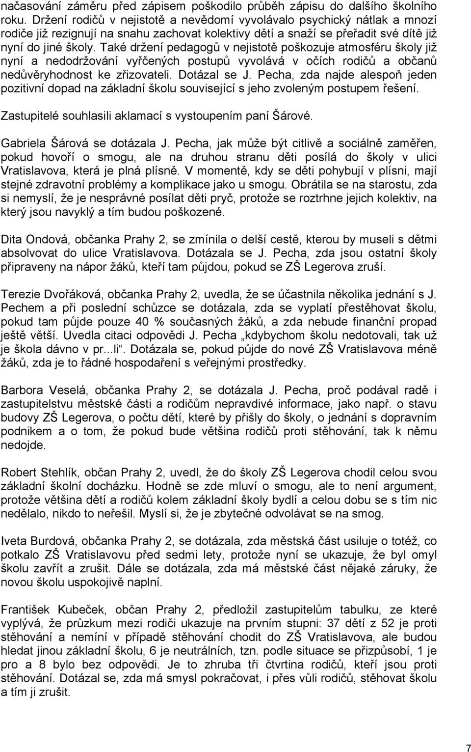 Také držení pedagogů v nejistotě poškozuje atmosféru školy již nyní a nedodržování vyřčených postupů vyvolává v očích rodičů a občanů nedůvěryhodnost ke zřizovateli. Dotázal se J.