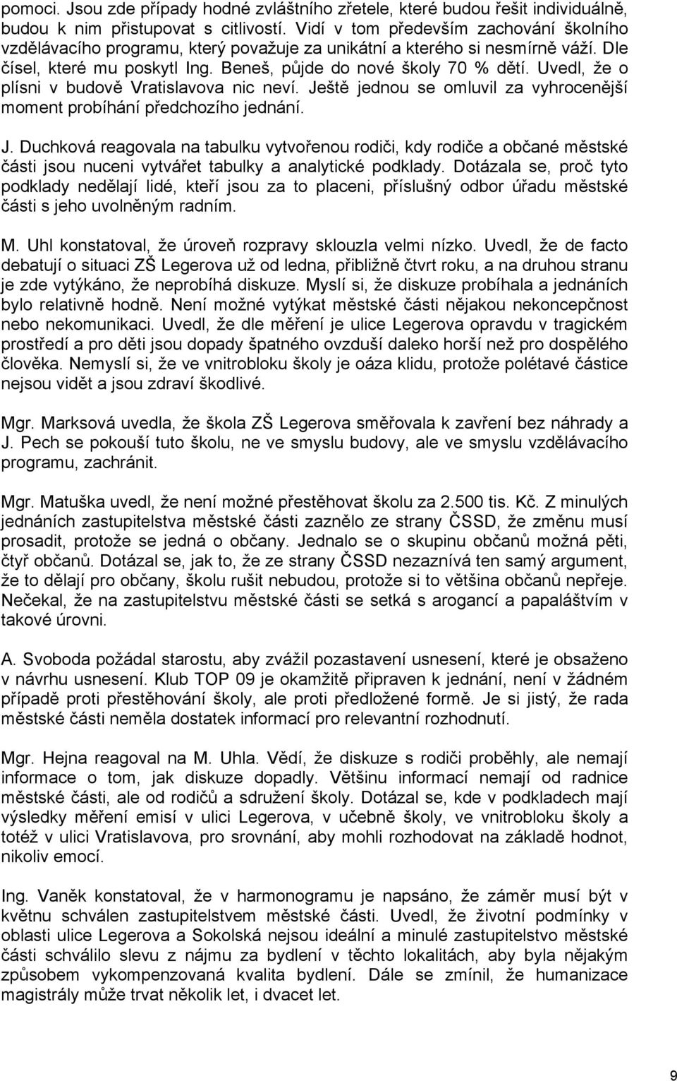 Uvedl, že o plísni v budově Vratislavova nic neví. Ještě jednou se omluvil za vyhrocenější moment probíhání předchozího jednání. J. Duchková reagovala na tabulku vytvořenou rodiči, kdy rodiče a občané městské části jsou nuceni vytvářet tabulky a analytické podklady.