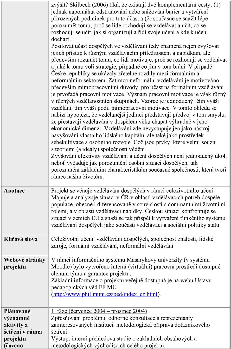 porozumět tomu, proč se lidé rozhodují se vzdělávat a učit, co se rozhodují se učit, jak si organizují a řídí svoje učení a kde k učení dochází.