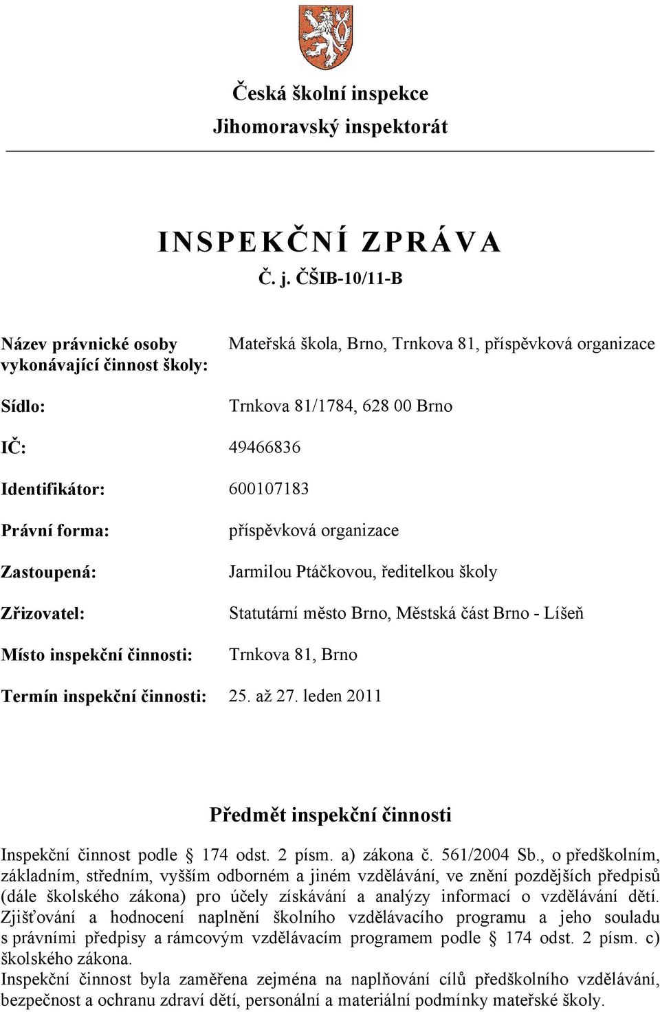 Právní forma: Zastoupená: Zřizovatel: Místo inspekční činnosti: příspěvková organizace Jarmilou Ptáčkovou, ředitelkou školy Statutární město Brno, Městská část Brno - Líšeň Trnkova 81, Brno Termín