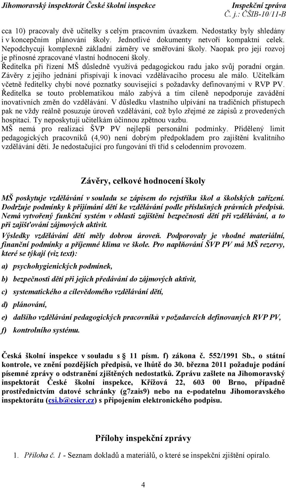 Ředitelka při řízení MŠ důsledně využívá pedagogickou radu jako svůj poradní orgán. Závěry zjejího jednání přispívají k inovaci vzdělávacího procesu ale málo.