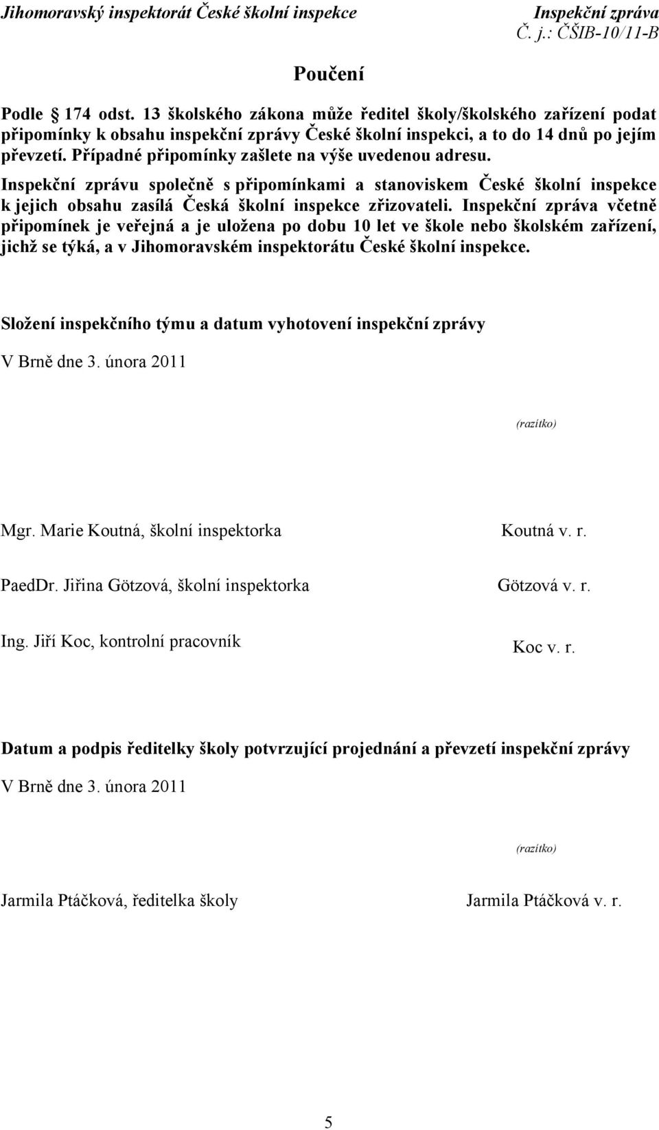 včetně připomínek je veřejná a je uložena po dobu 10 let ve škole nebo školském zařízení, jichž se týká, a v Jihomoravském inspektorátu České školní inspekce.