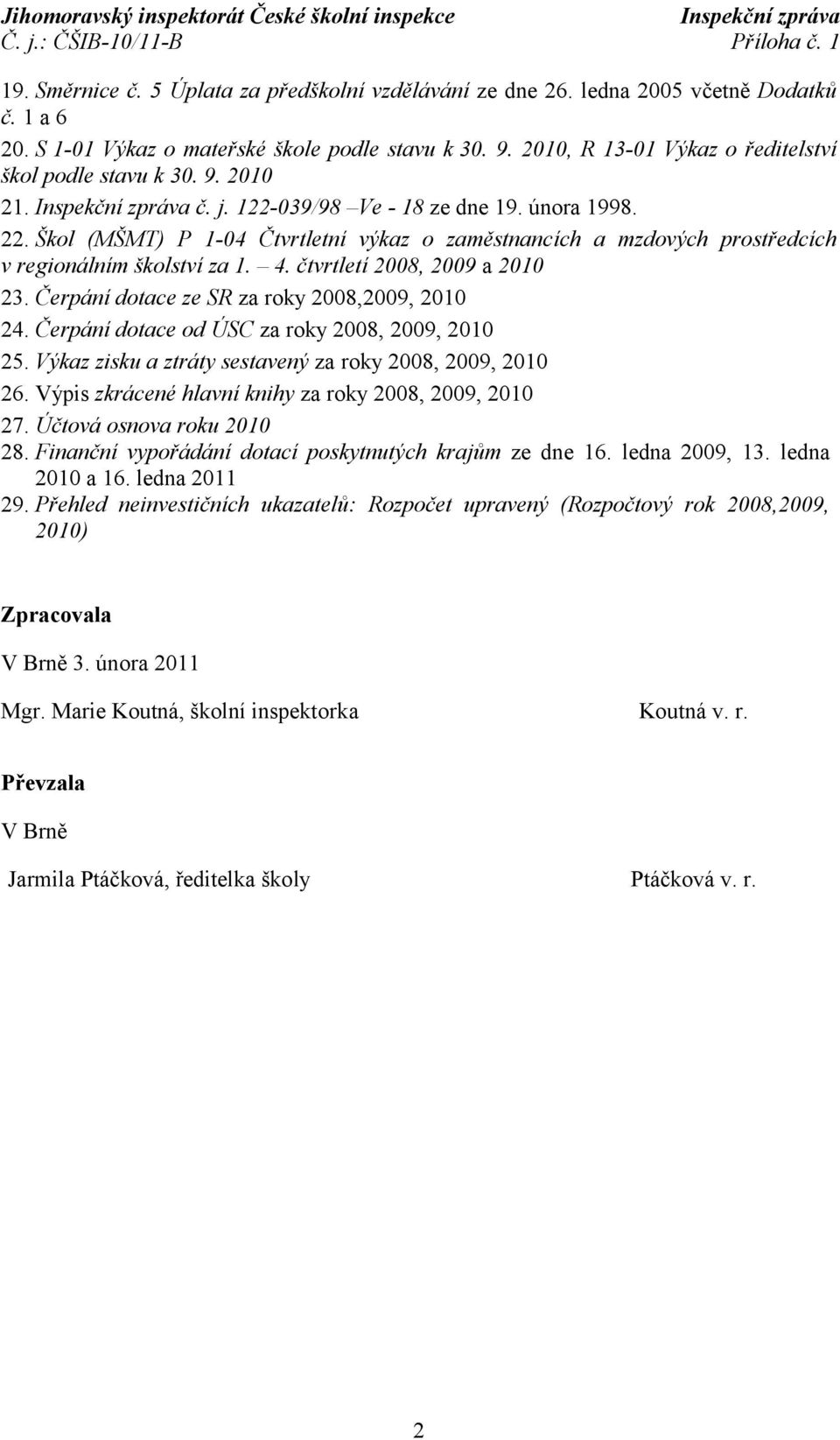 Škol (MŠMT) P 1-04 Čtvrtletní výkaz o zaměstnancích a mzdových prostředcích v regionálním školství za 1. 4. čtvrtletí 2008, 2009 a 2010 23. Čerpání dotace ze SR za roky 2008,2009, 2010 24.