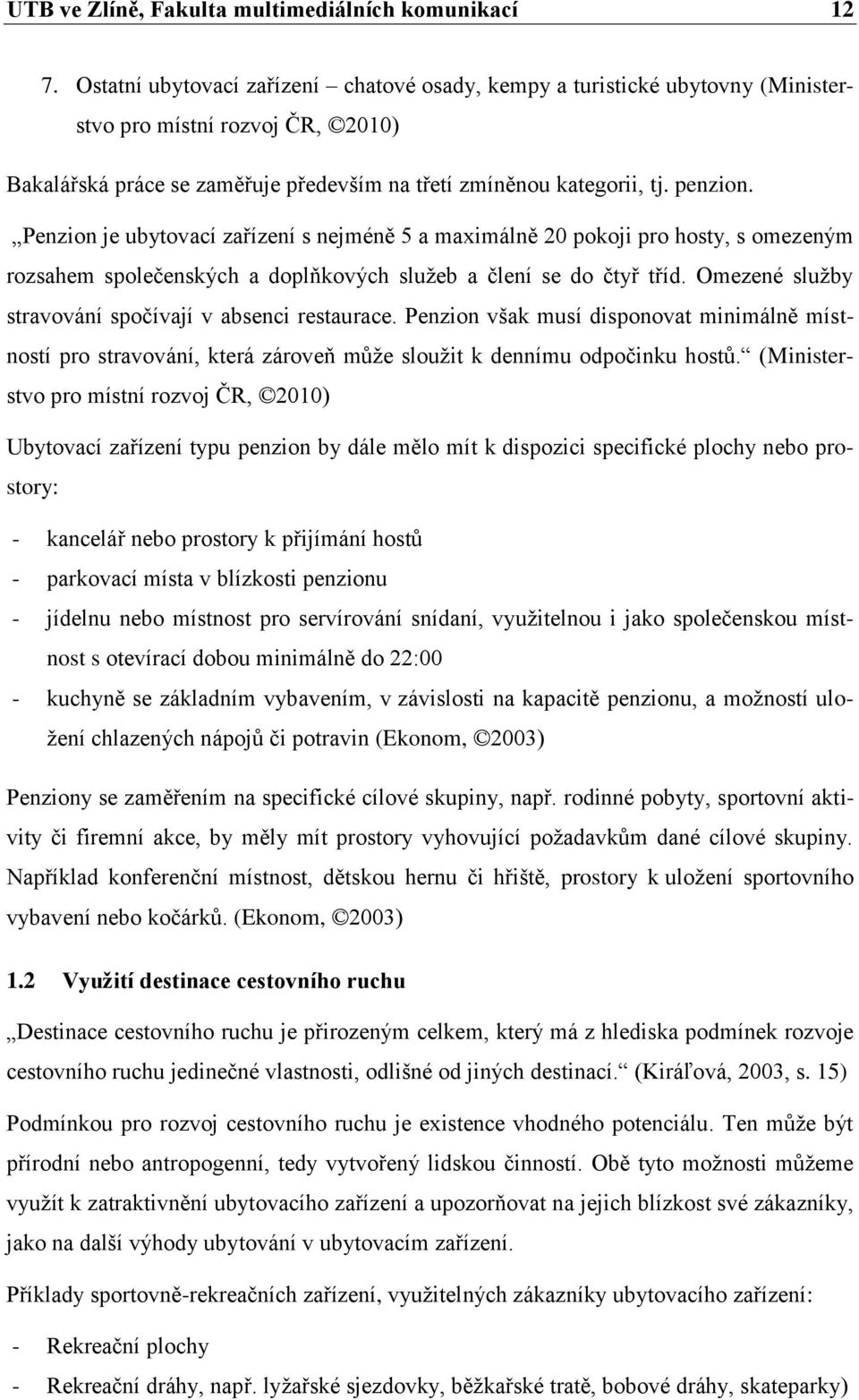 Penzion je ubytovací zařízení s nejméně 5 a maximálně 20 pokoji pro hosty, s omezeným rozsahem společenských a doplňkových služeb a člení se do čtyř tříd.