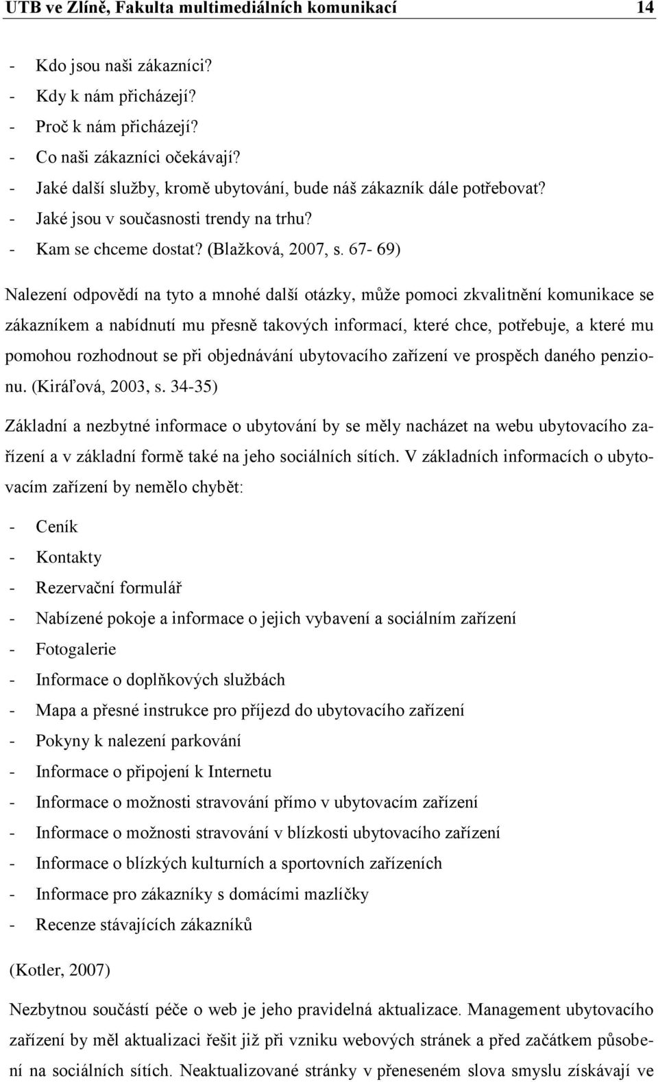 67-69) Nalezení odpovědí na tyto a mnohé další otázky, může pomoci zkvalitnění komunikace se zákazníkem a nabídnutí mu přesně takových informací, které chce, potřebuje, a které mu pomohou rozhodnout