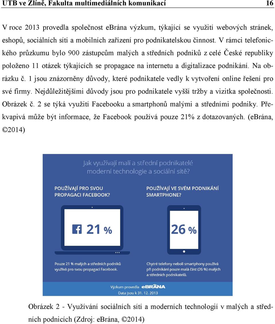 V rámci telefonického průzkumu bylo 900 zástupcům malých a středních podniků z celé České republiky položeno 11 otázek týkajících se propagace na internetu a digitalizace podnikání. Na obrázku č.