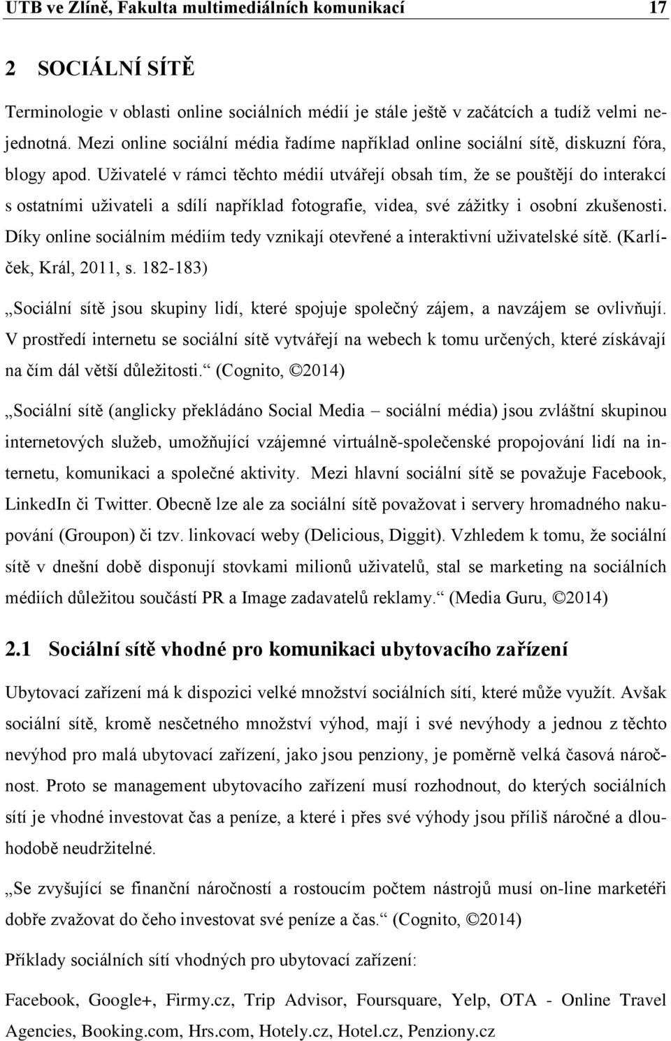 Uživatelé v rámci těchto médií utvářejí obsah tím, že se pouštějí do interakcí s ostatními uživateli a sdílí například fotografie, videa, své zážitky i osobní zkušenosti.