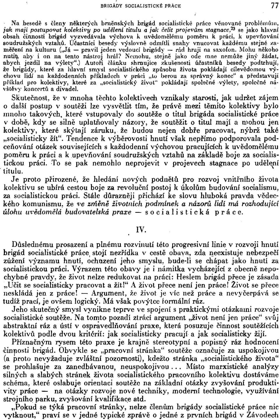 Účastníci besedy výslovně odmítli snahy vnucovat každému stejné zaměření na kulturu ( Já pravil jeden vedoucí brigády rád hraji na saxofon. Mohu někoho nutit/, aby i on na tento nástroj hrál?