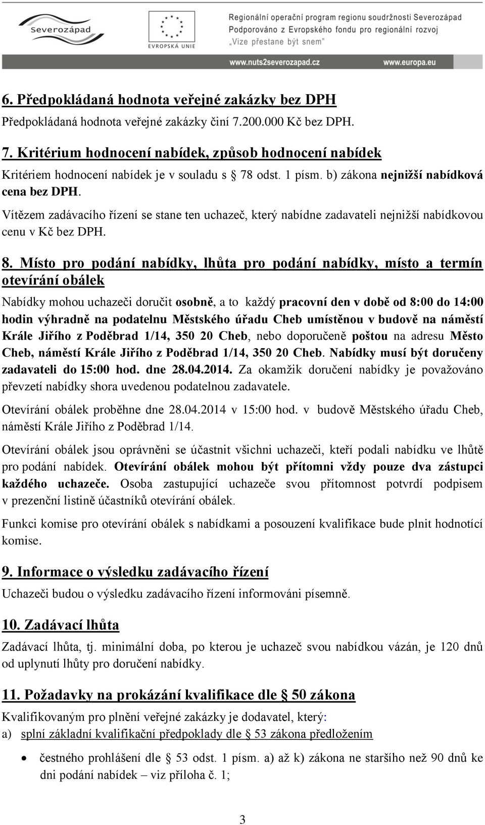 Místo pro podání nabídky, lhůta pro podání nabídky, místo a termín otevírání obálek Nabídky mohou uchazeči doručit osobně, a to každý pracovní den v době od 8:00 do 14:00 hodin výhradně na podatelnu