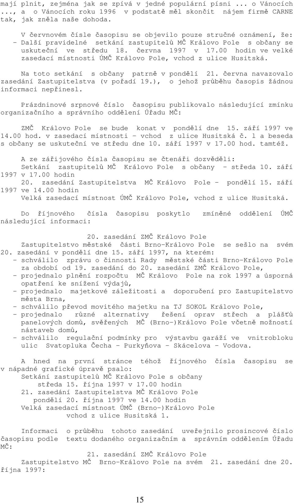 00 hodin ve velké zasedací místnosti ÚMČ Královo Pole, vchod z ulice Husitská. Na toto setkání s občany patrně v pondělí 21. června navazovalo zasedání Zastupitelstva (v pořadí 19.