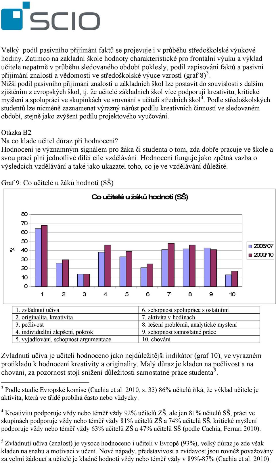 ve středoškolské výuce vzrostl (graf 8) 3. Nižší podíl pasivního přijímání znalostí u základních škol lze postavit do souvislosti s dalším zjištěním z evropských škol, tj.