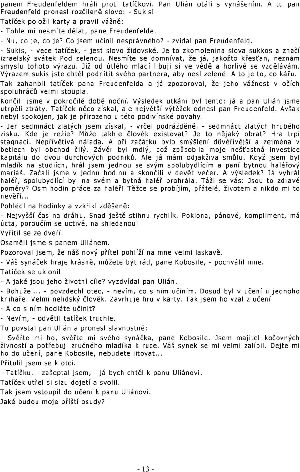 - Sukis, - vece tatíček, - jest slovo židovské. Je to zkomolenina slova sukkos a značí izraelský svátek Pod zelenou. Nesmíte se domnívat, že já, jakožto křesťan, neznám smyslu tohoto výrazu.