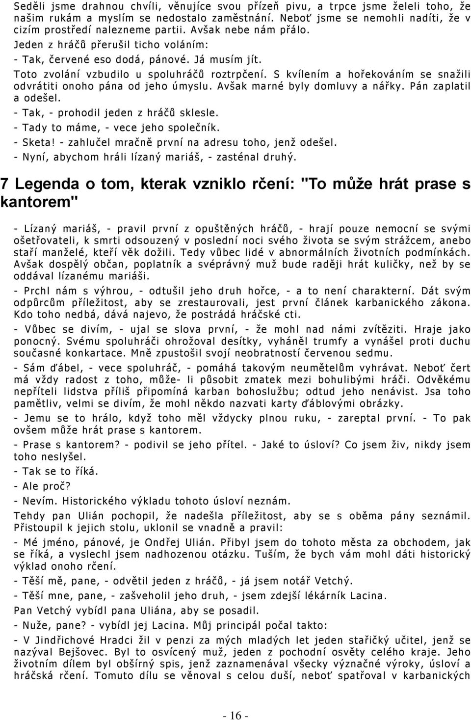 S kvílením a hořekováním se snažili odvrátiti onoho pána od jeho úmyslu. Avšak marné byly domluvy a nářky. Pán zaplatil a odešel. - Tak, - prohodil jeden z hráčů sklesle.