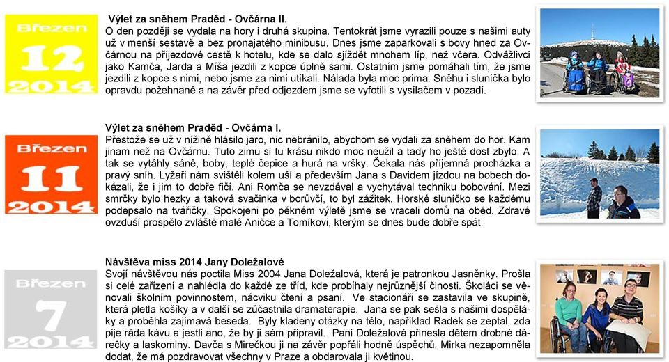 Ostatním jsme pomáhali tím, ţe jsme jezdili z kopce s nimi, nebo jsme za nimi utíkali. Nálada byla moc prima.