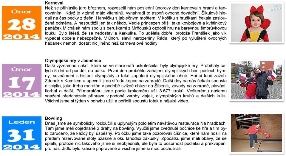 Vedle princezen přišli také kovbojové a květinkový panáček Michálek nám spolu s beruškami z Mrňousků ozdobil hru na barevnou šmorůvkovou louku. Bylo štěstí, ţe se nedostavila Karkulka.