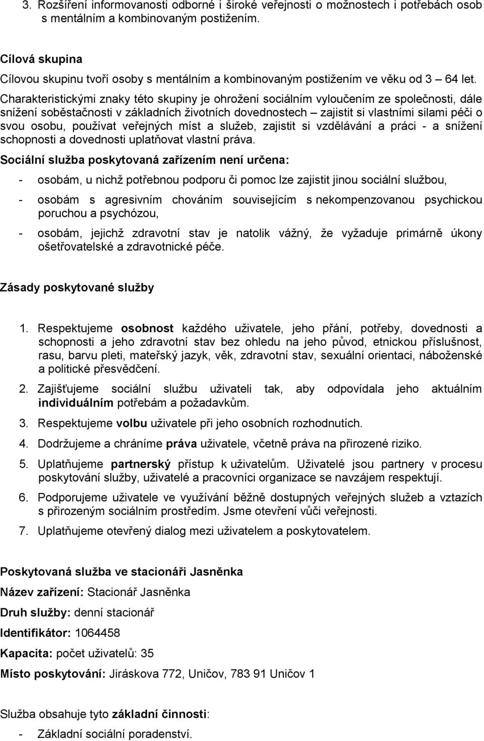 Charakteristickými znaky této skupiny je ohroţení sociálním vyloučením ze společnosti, dále sníţení soběstačnosti v základních ţivotních dovednostech zajistit si vlastními silami péči o svou osobu,