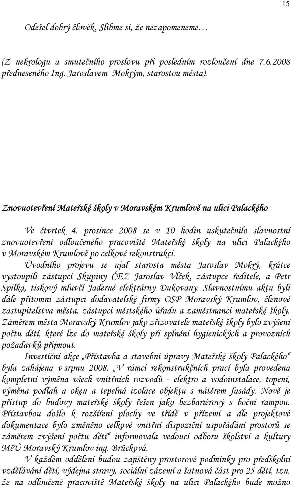 prosince 2008 se v 10 hodin uskutečnilo slavnostní znovuotevření odloučeného pracoviště Mateřské školy na ulici Palackého v Moravském Krumlově po celkové rekonstrukci.