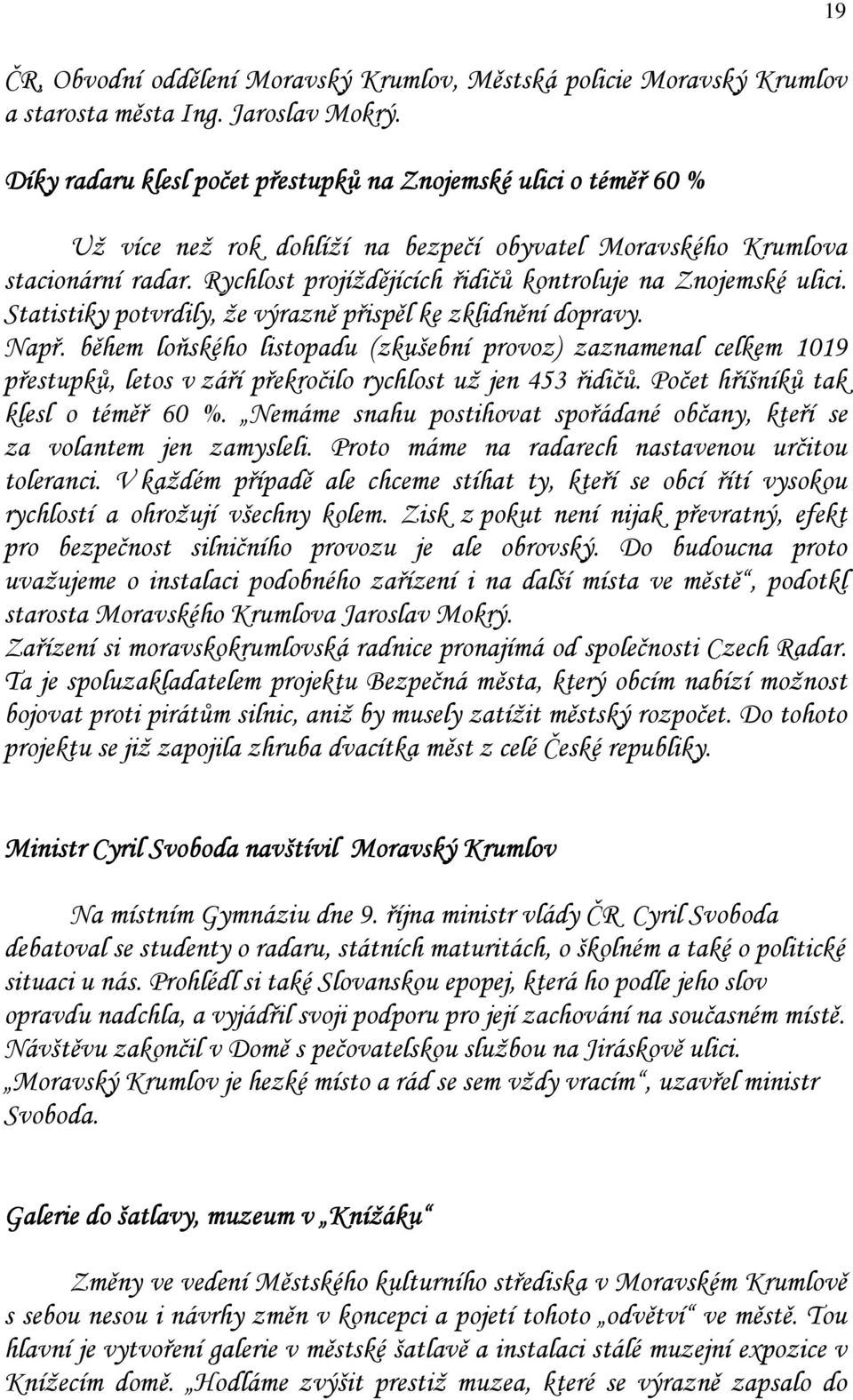 Rychlost projíždějících řidičů kontroluje na Znojemské ulici. Statistiky potvrdily, že výrazně přispěl ke zklidnění dopravy. Např.