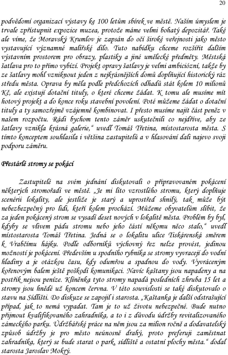 Tuto nabídku chceme rozšířit dalším výstavním prostorem pro obrazy, plastiky a jiné umělecké předměty. Městská šatlava pro to přímo vybízí.