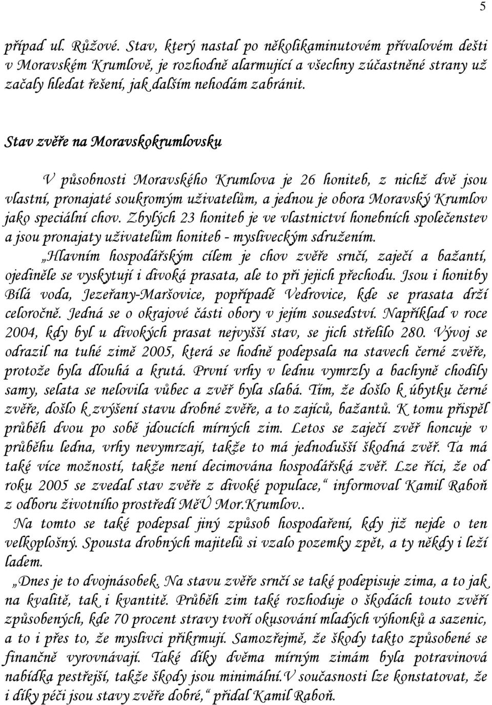 5 Stav zvěře na Moravskokrumlovsku sku V působnosti Moravského Krumlova je 26 honiteb, z nichž dvě jsou vlastní, pronajaté soukromým uživatelům, a jednou je obora Moravský Krumlov jako speciální chov.
