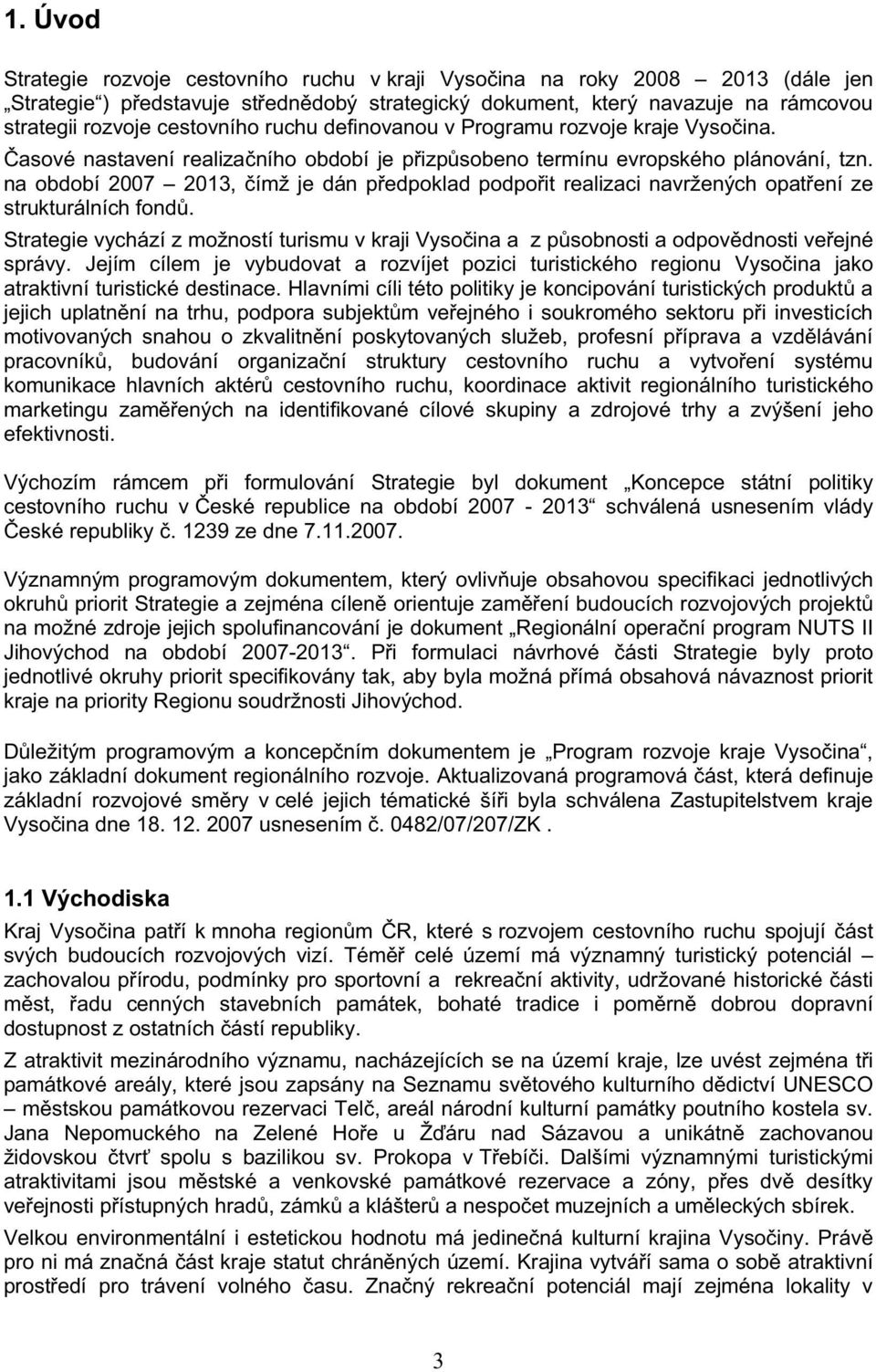 na období 2007 2013, ímž je dán pedpoklad podpoit realizaci navržených opatení ze strukturálních fond. Strategie vychází z možností turismu v kraji Vysoina a z psobnosti a odpovdnosti veejné správy.