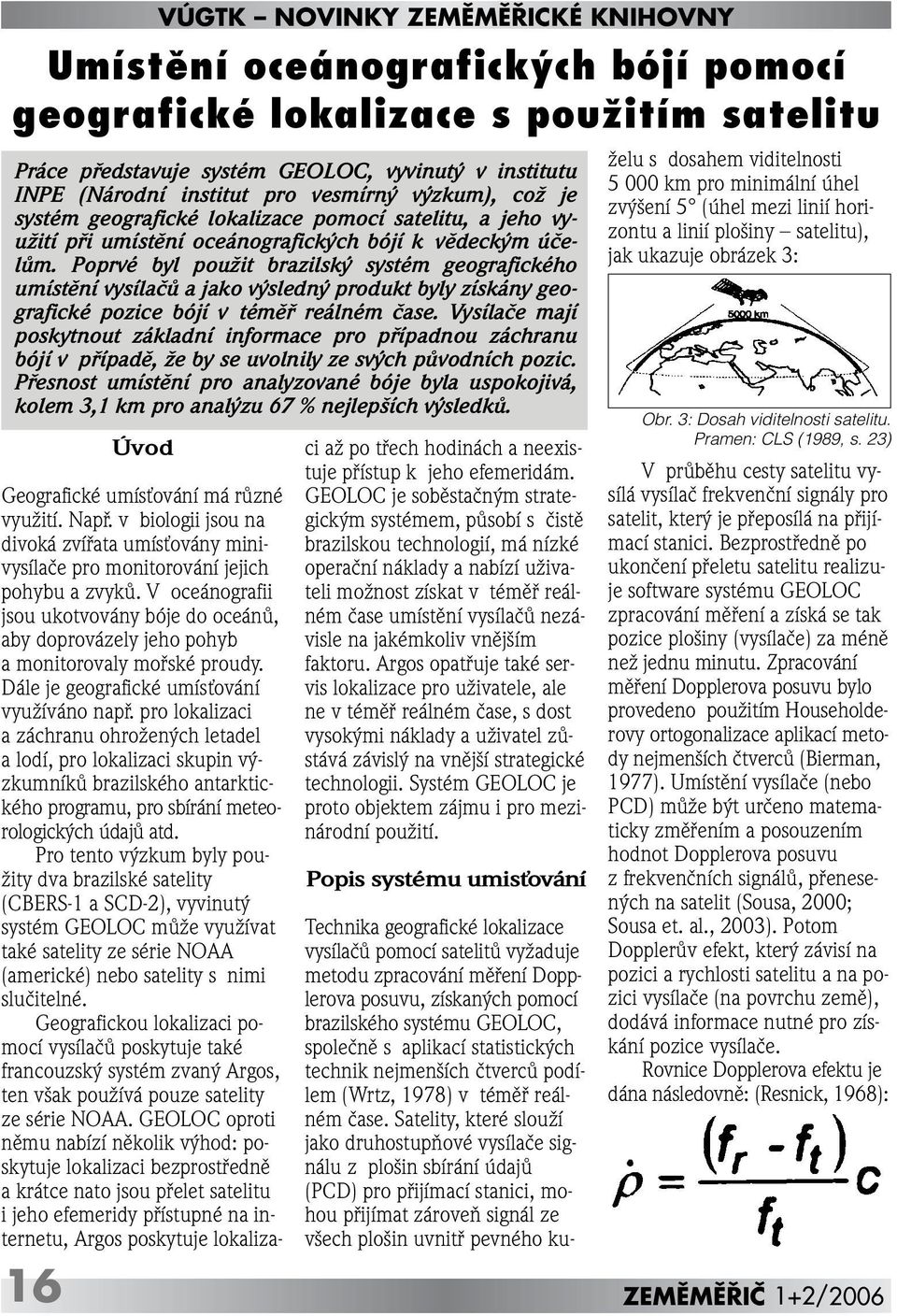 Poprvé byl pouïit brazilsk systém geografického umístûní vysílaãû a jako v sledn produkt byly získány geografické pozice bójí v témûfi reálném ãase.