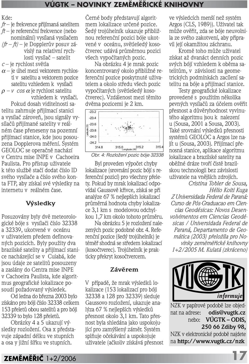 Pokud dosah viditelnosti satelitu zahrnuje pfiijímací stanici a vysílaã zároveà, jsou signály vysílaãû pfiijímané satelity v reálném ãase pfieneseny na pozemní pfiijímací stanice, kde jsou posouzena