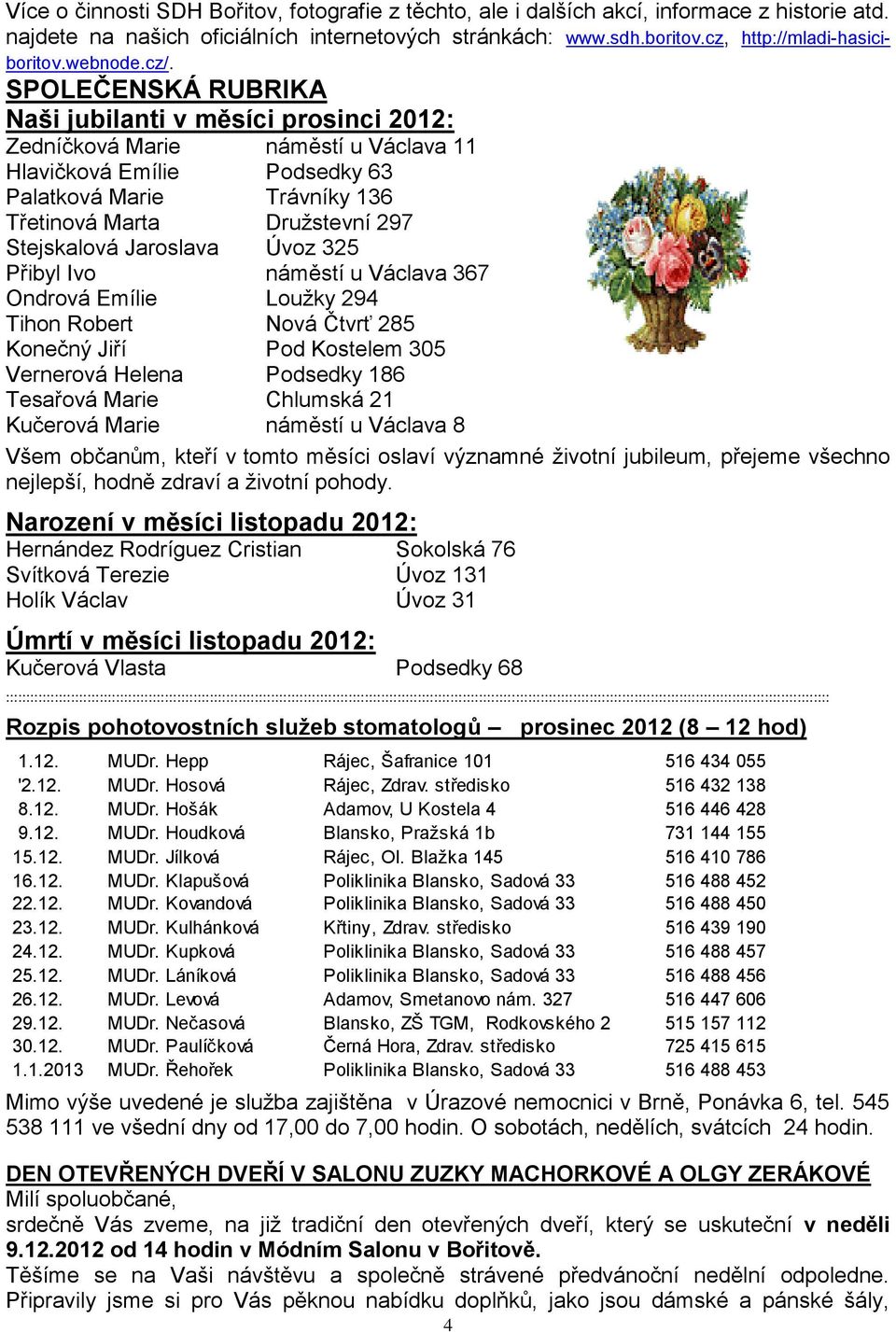 SPOLEČENSKÁ RUBRIKA Naši jubilanti v měsíci prosinci 2012: Zedníčková Marie náměstí u Václava 11 Hlavičková Emílie Podsedky 63 Palatková Marie Trávníky 136 Třetinová Marta Družstevní 297 Stejskalová