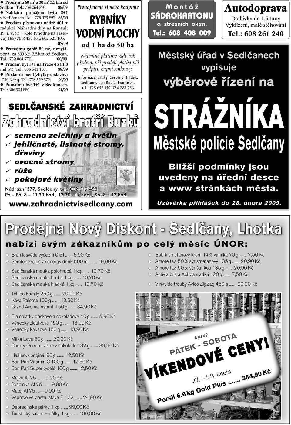 88/09 Prodám byt 1+1 na Praze 4 za 1,8 mil. Kč. Tel.: 606 541 105. 89/09 Prodám cement (zbytky ze stavby) - 240 Kč/q. Tel.: 728 529 372. 90/09 Pronajmu byt 1+1 v Sedlčanech. Tel.: 606 904 880.