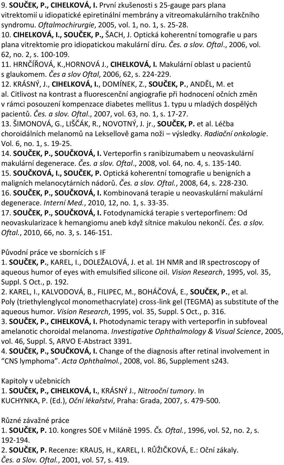 HRNČÍŘOVÁ, K.,HORNOVÁ J., CIHELKOVÁ, I. Makulární oblast u pacientů s glaukomem. Čes a slov Oftal, 2006, 62, s. 224-229. 12. KRÁSNÝ, J., CIHELKOVÁ, I., DOMÍNEK, Z., SOUČEK, P., ANDĚL, M. et al.