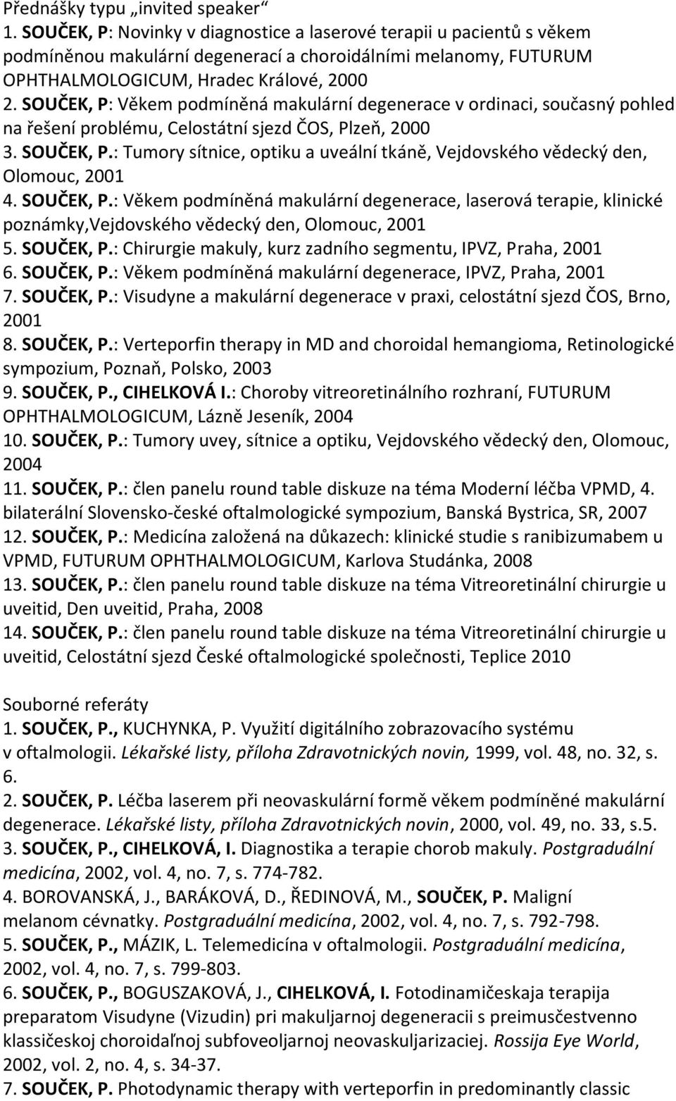 SOUČEK, P: Věkem podmíněná makulární degenerace v ordinaci, současný pohled na řešení problému, Celostátní sjezd ČOS, Plzeň, 2000 3. SOUČEK, P.