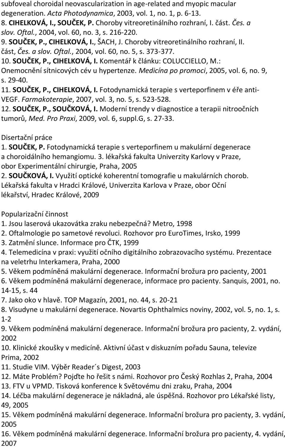 373-377. 10. SOUČEK, P., CIHELKOVÁ, I. Komentář k článku: COLUCCIELLO, M.: Onemocnění sítnicových cév u hypertenze. Medicína po promoci, 2005, vol. 6, no. 9, s. 29-40. 11. SOUČEK, P., CIHELKOVÁ, I. Fotodynamická terapie s verteporfinem v éře anti- VEGF.