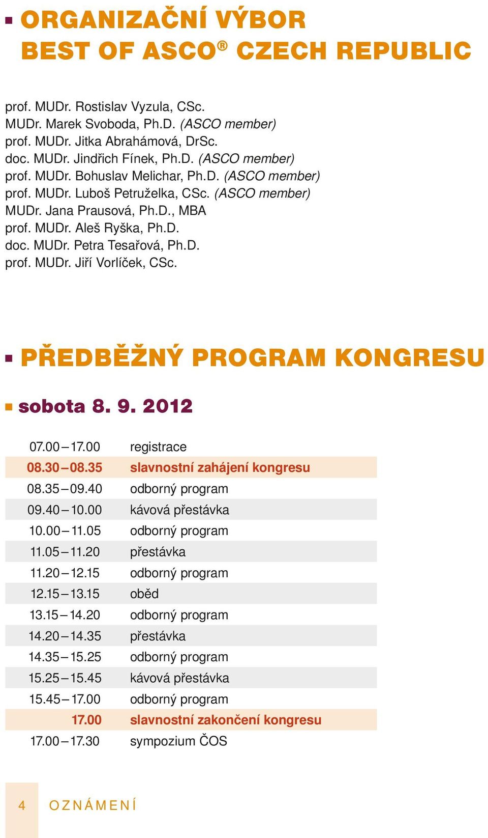 Předběžný program kongresu sobota 8. 9. 2012 07.00 17.00 registrace 08.30 08.35 slavnostní zahájení kongresu 08.35 09.40 odborný program 09.40 10.00 kávová přestávka 10.00 11.05 odborný program 11.