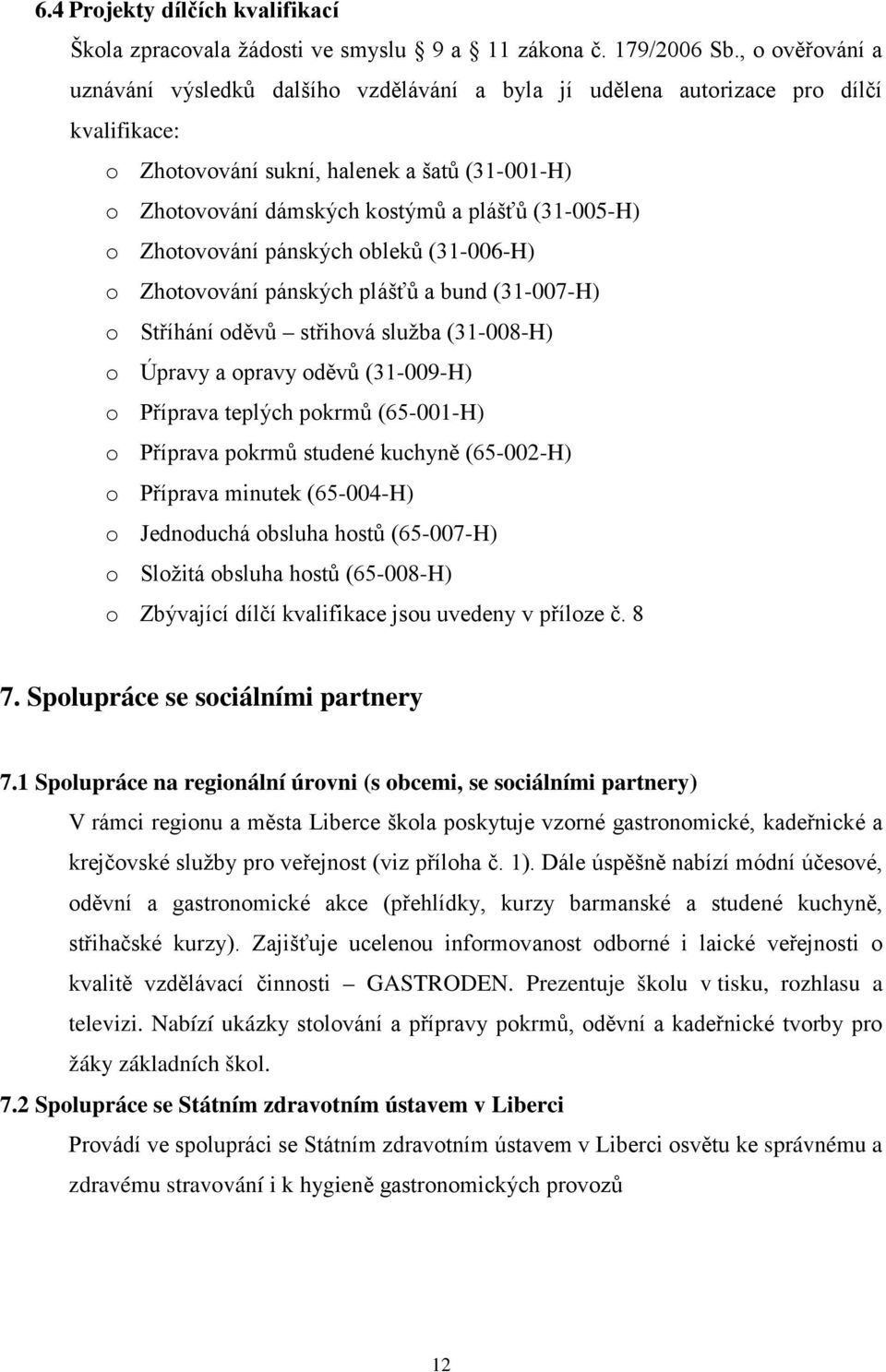 (31-005-H) o Zhotovování pánských obleků (31-006-H) o Zhotovování pánských plášťů a bund (31-007-H) o Stříhání oděvů střihová služba (31-008-H) o Úpravy a opravy oděvů (31-009-H) o Příprava teplých