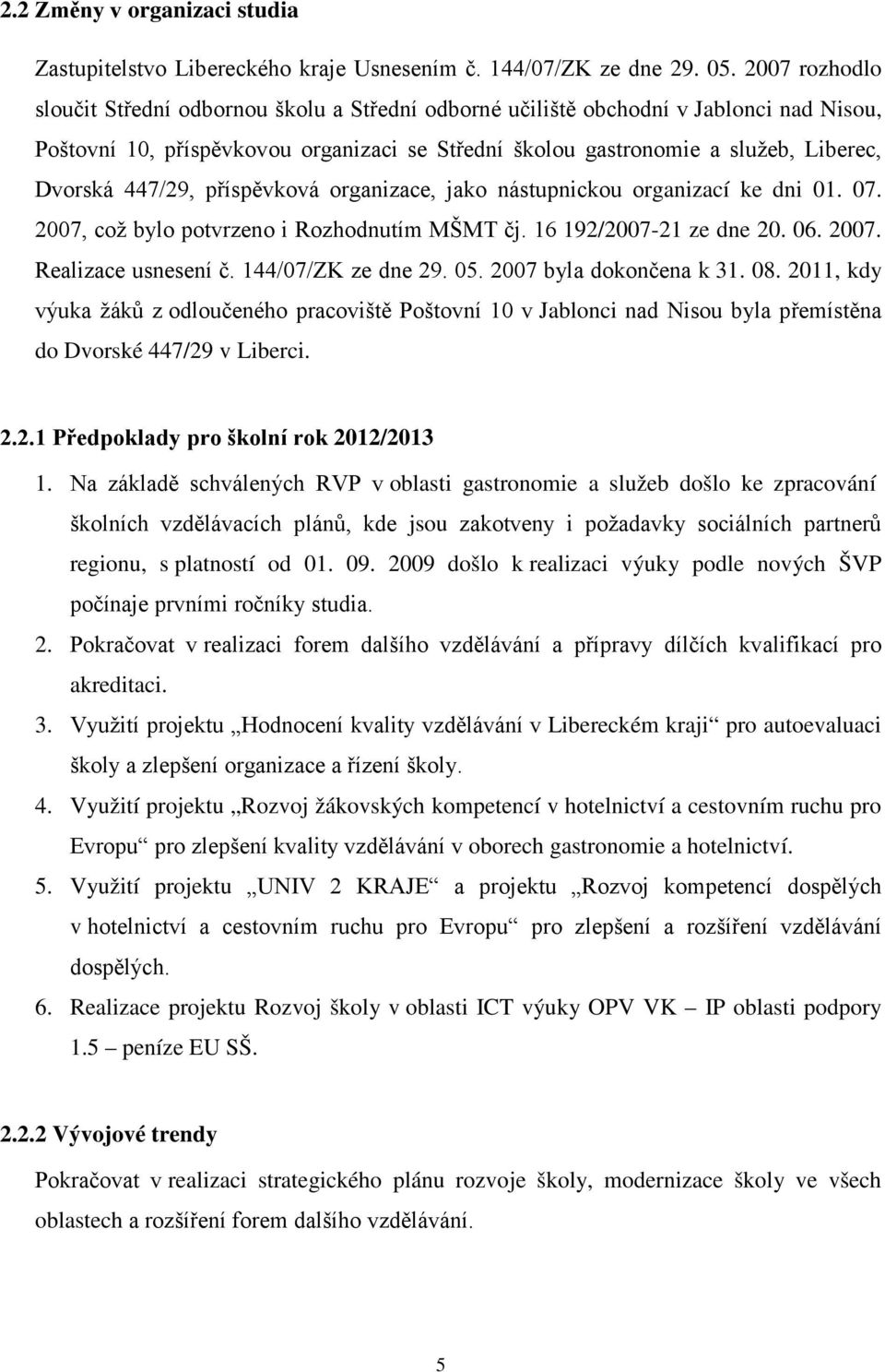 447/29, příspěvková organizace, jako nástupnickou organizací ke dni 01. 07. 2007, což bylo potvrzeno i Rozhodnutím MŠMT čj. 16 192/2007-21 ze dne 20. 06. 2007. Realizace usnesení č.