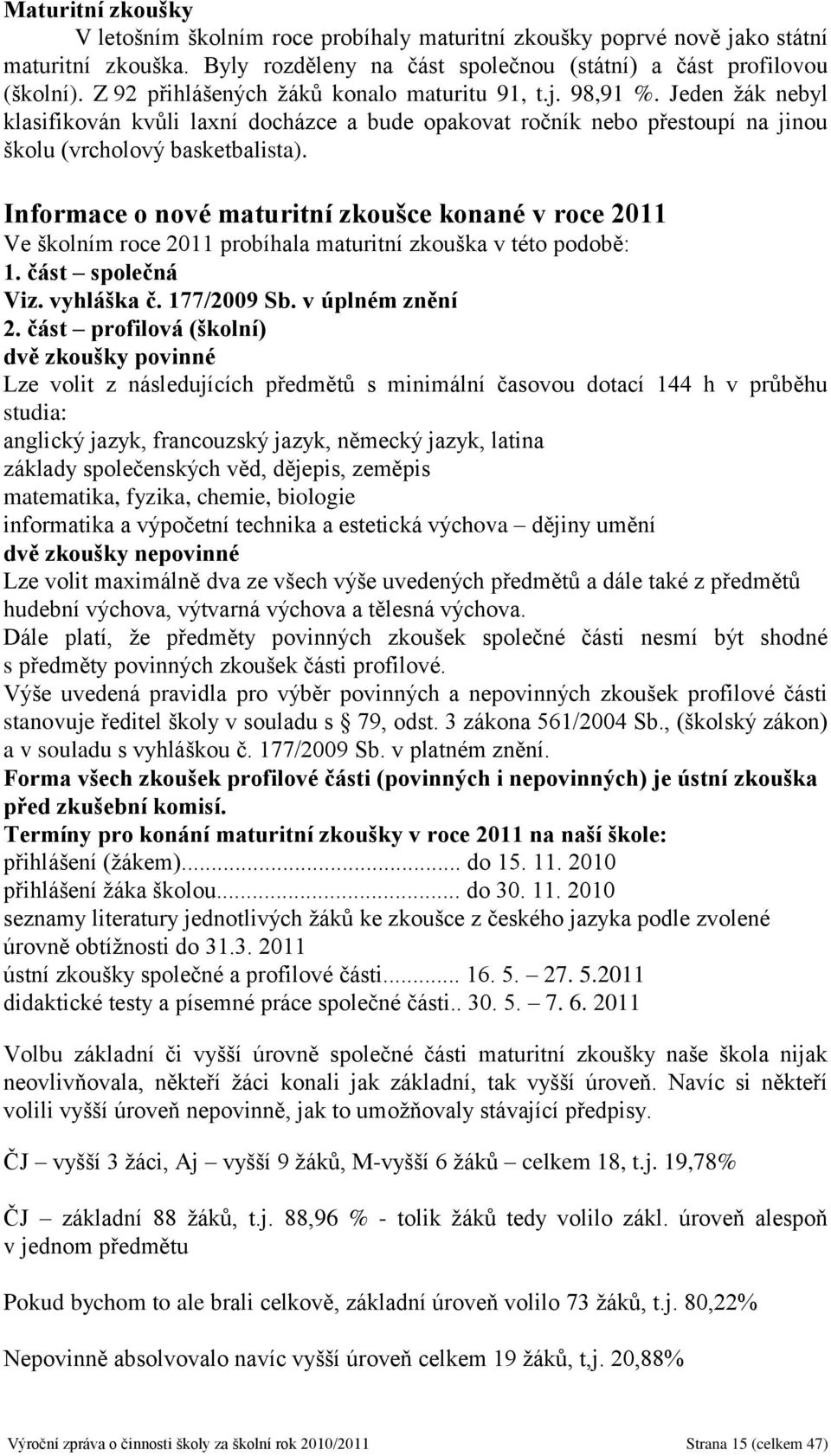 Informace o nové maturitní zkoušce konané v roce 2011 Ve školním roce 2011 probíhala maturitní zkouška v této podobě: 1. část společná Viz. vyhláška č. 177/2009 Sb. v úplném znění 2.