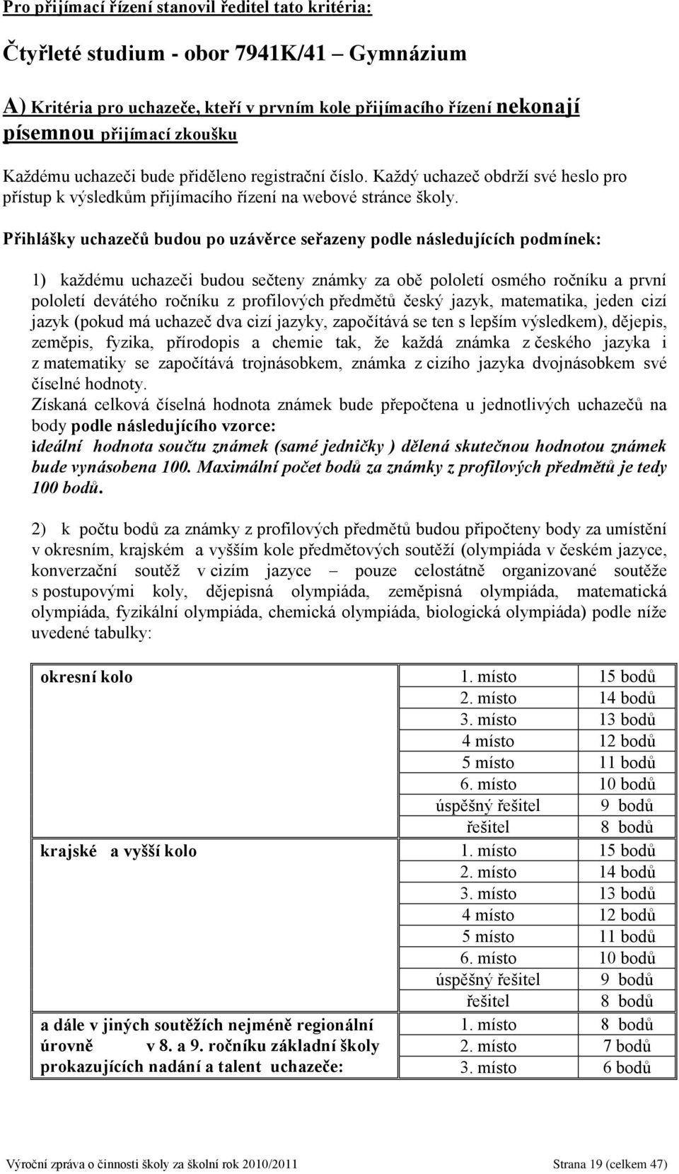 Přihlášky uchazečů budou po uzávěrce seřazeny podle následujících podmínek: 1) každému uchazeči budou sečteny známky za obě pololetí osmého ročníku a první pololetí devátého ročníku z profilových