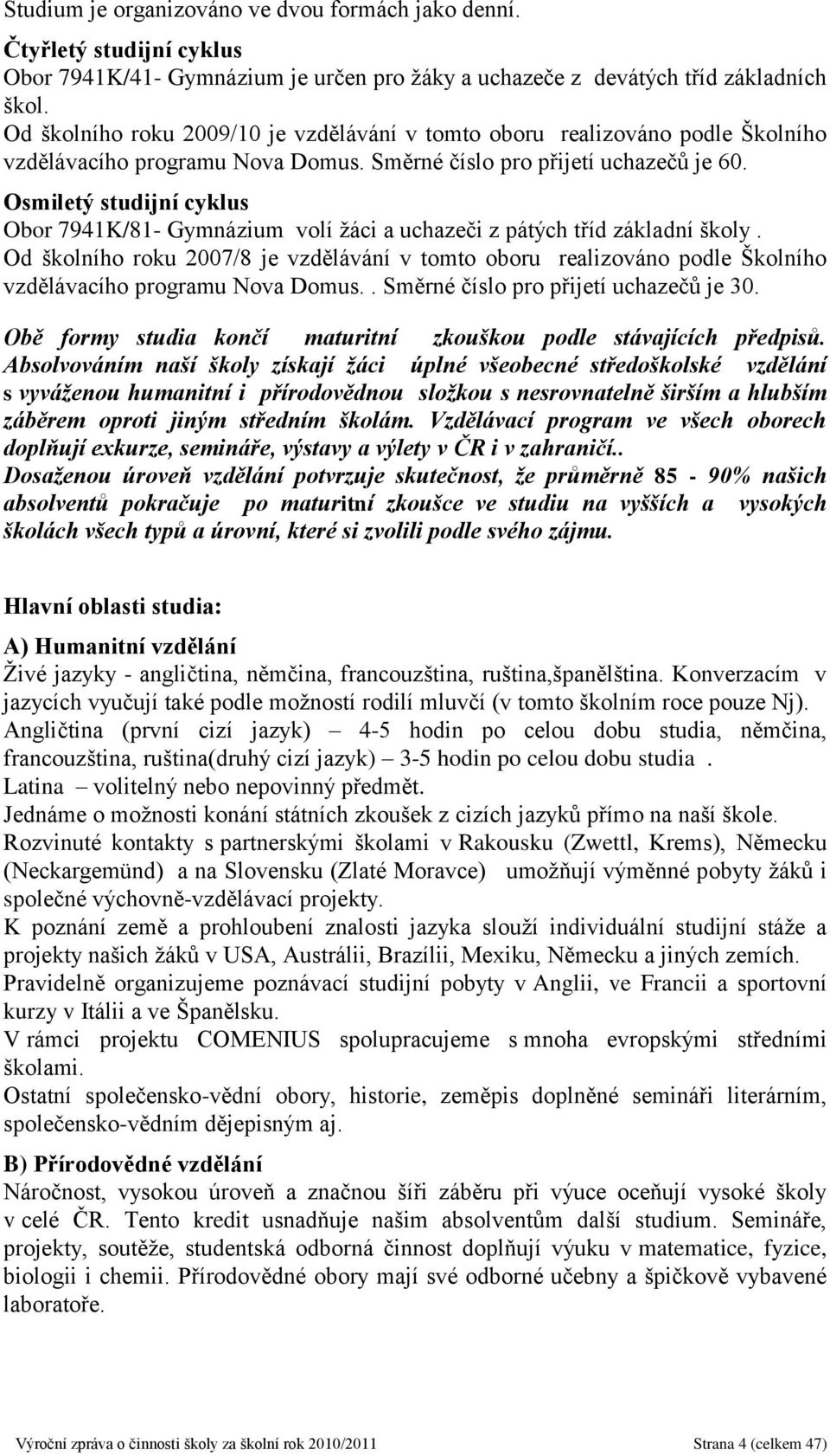 Osmiletý studijní cyklus Obor 7941K/81- Gymnázium volí žáci a uchazeči z pátých tříd základní školy.