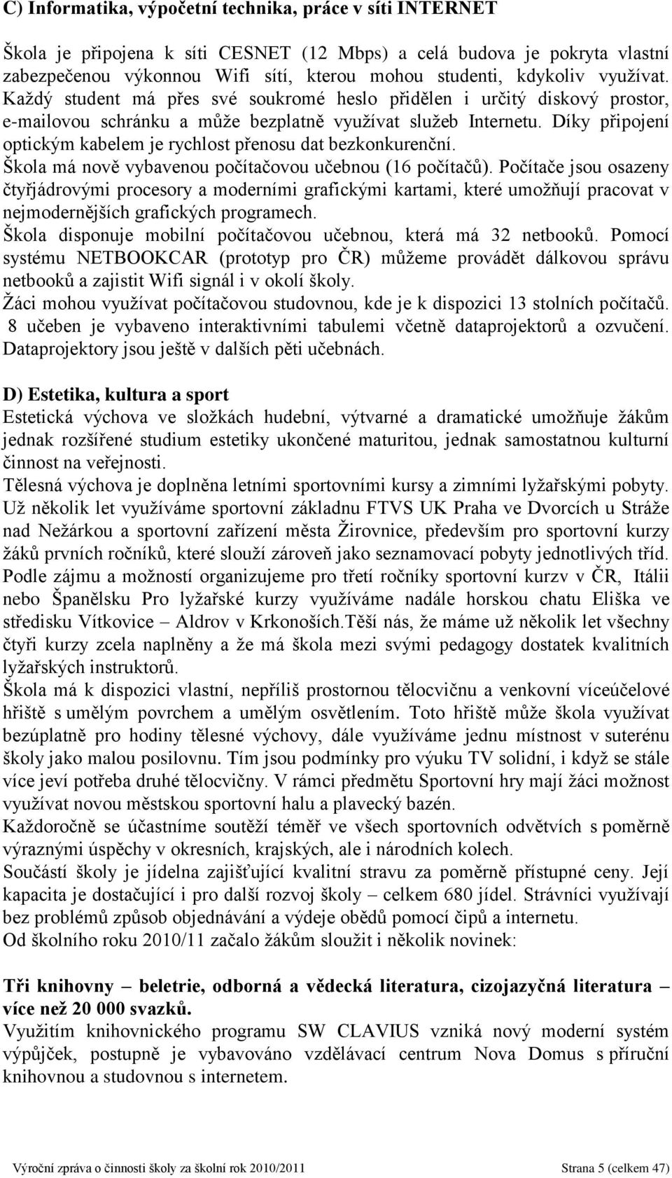 Díky připojení optickým kabelem je rychlost přenosu dat bezkonkurenční. Škola má nově vybavenou počítačovou učebnou (16 počítačů).