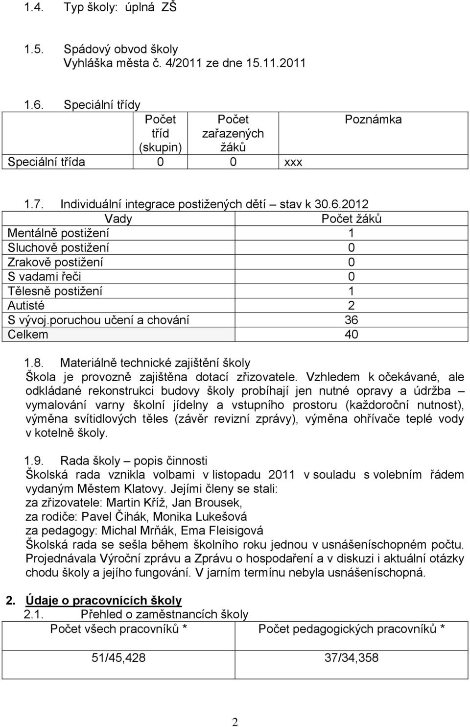 poruchou učení a chování 36 Celkem 40 1.8. Materiálně technické zajištění školy Škola je provozně zajištěna dotací zřizovatele.