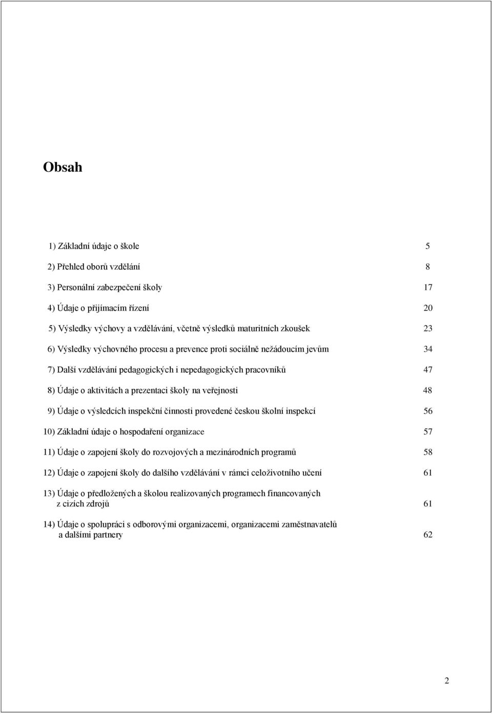 veřejnosti 48 9) Údaje o výsledcích inspekční činnosti provedené českou školní inspekcí 56 10) Základní údaje o hospodaření organizace 57 11) Údaje o zapojení školy do rozvojových a mezinárodních