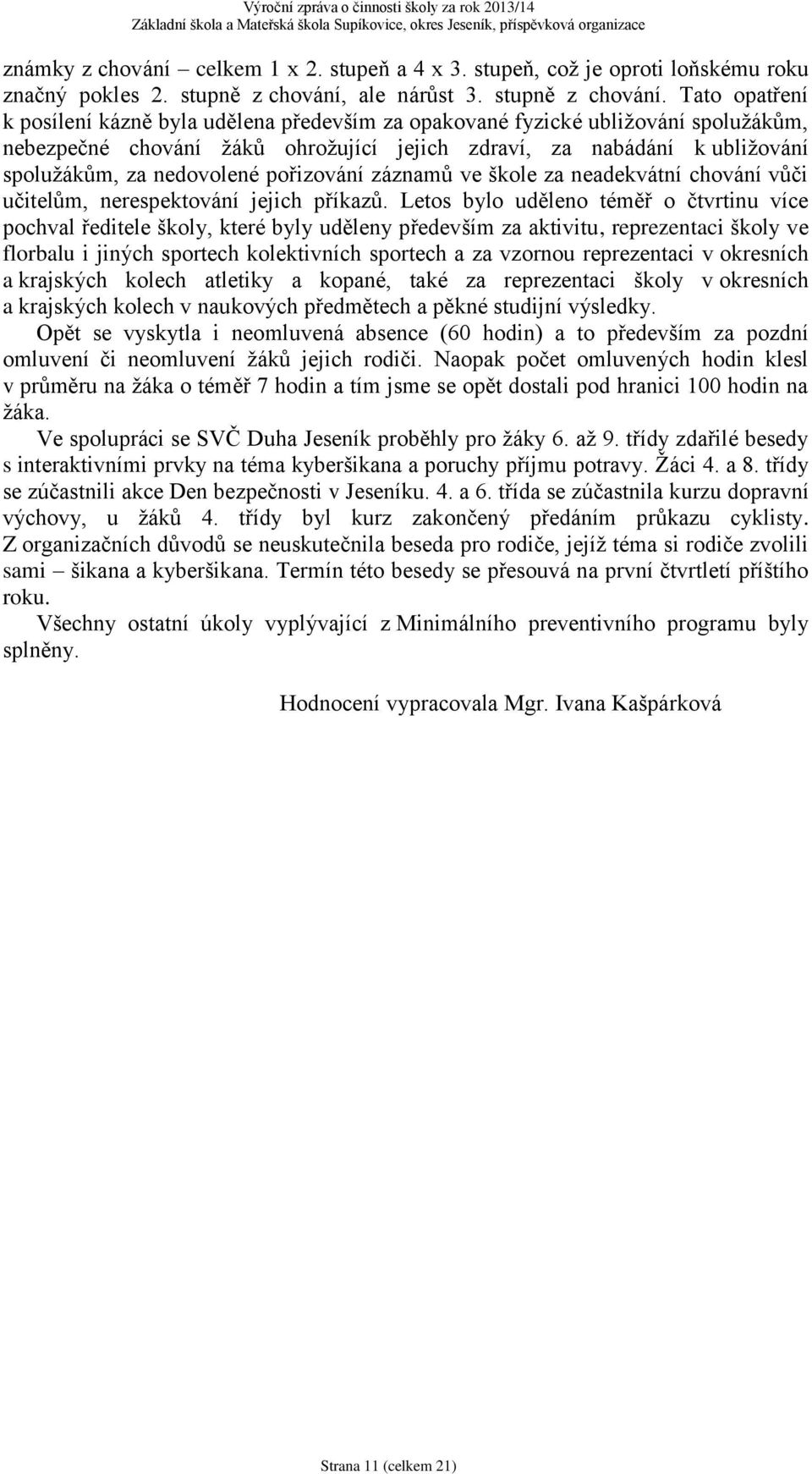 Tato opatření k posílení kázně byla udělena především za opakované fyzické ubližování spolužákům, nebezpečné chování žáků ohrožující jejich zdraví, za nabádání k ubližování spolužákům, za nedovolené